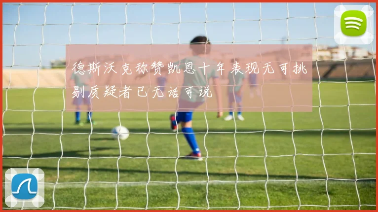 德斯沃克称赞凯恩十年表现无可挑剔质疑者已无话可说