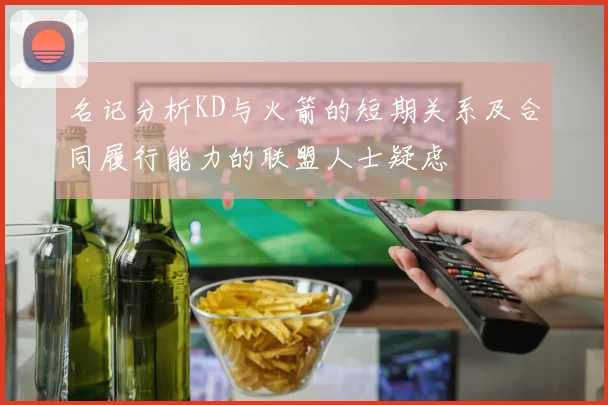 名记分析KD与火箭的短期关系及合同履行能力的联盟人士疑虑